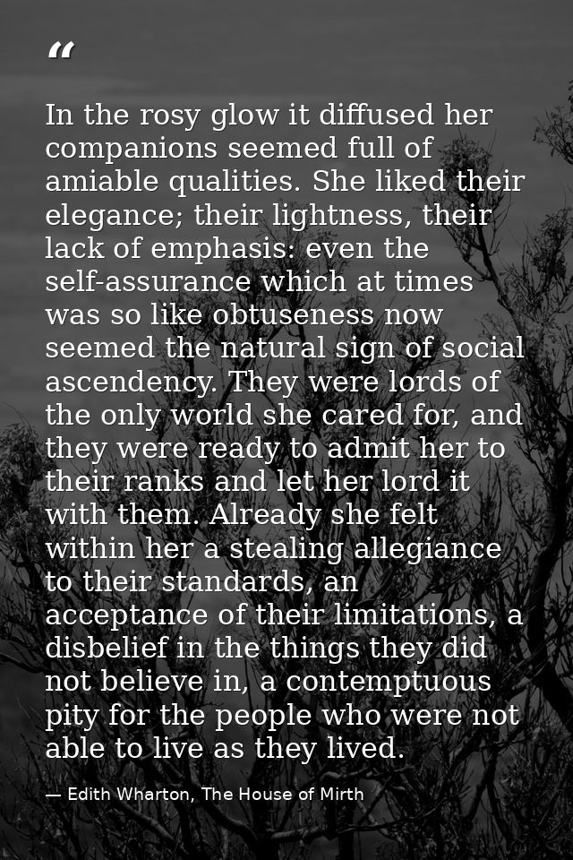 In the rosy glow it diffused her companions seemed full of amiable qualities. She liked their elegance; their lightness, — Edith Wharton, The House of Mirth