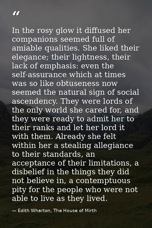 In the rosy glow it diffused her companions seemed full of amiable qualities. She liked their elegance; their lightness, — Edith Wharton, The House of Mirth
