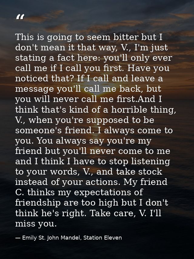 This is going to seem bitter but I don't mean it that way, V., I'm just stating a fact here: you'll only ever call me if — Emily St. John Mandel, Station Eleven