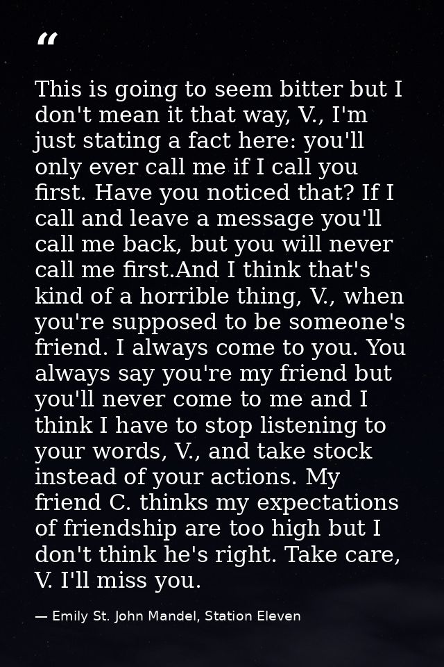 This is going to seem bitter but I don't mean it that way, V., I'm just stating a fact here: you'll only ever call me if — Emily St. John Mandel, Station Eleven
