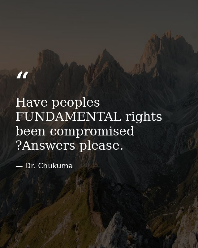 Have peoples FUNDAMENTAL rights been compromised ?Answers please. — Dr. Chukuma