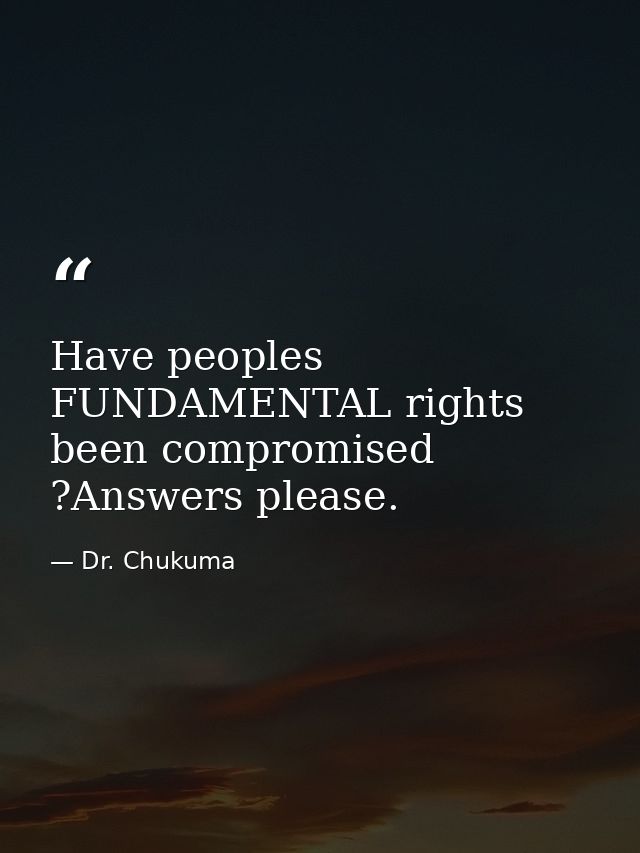 Have peoples FUNDAMENTAL rights been compromised ?Answers please. — Dr. Chukuma
