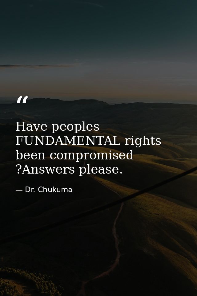 Have peoples FUNDAMENTAL rights been compromised ?Answers please. — Dr. Chukuma