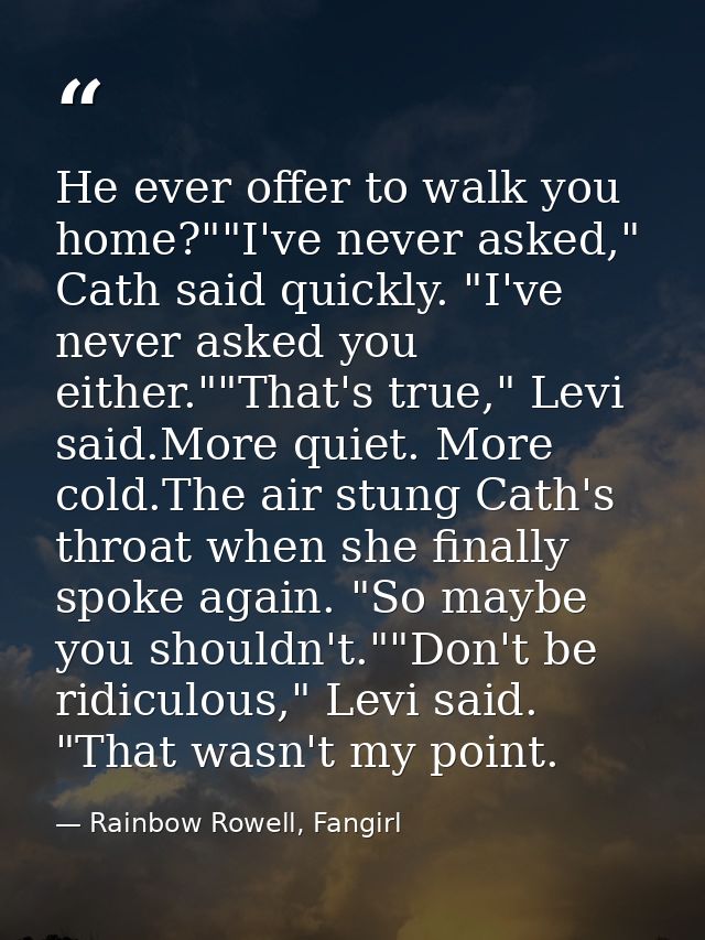He ever offer to walk you home?""I've never asked," Cath said quickly. "I've never asked you either.""That's true," Levi — Rainbow Rowell, Fangirl