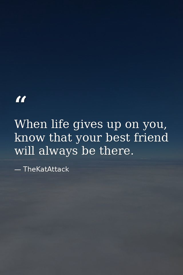 When life gives up on you, know that your best friend will always be there. — TheKatAttack