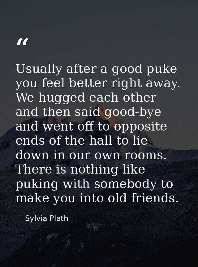 Usually after a good puke you feel better right away. We hugged each other and then said good-bye and went off to opposi — Sylvia Plath