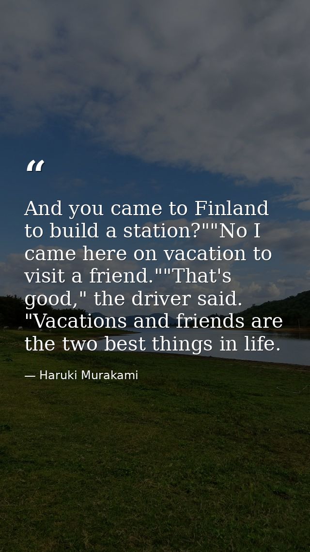 And you came to Finland to build a station?""No I came here on vacation to visit a friend.""That's good," the driver sai — Haruki Murakami