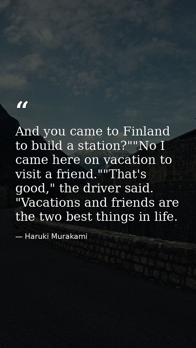 And you came to Finland to build a station?""No I came here on vacation to visit a friend.""That's good," the driver sai — Haruki Murakami