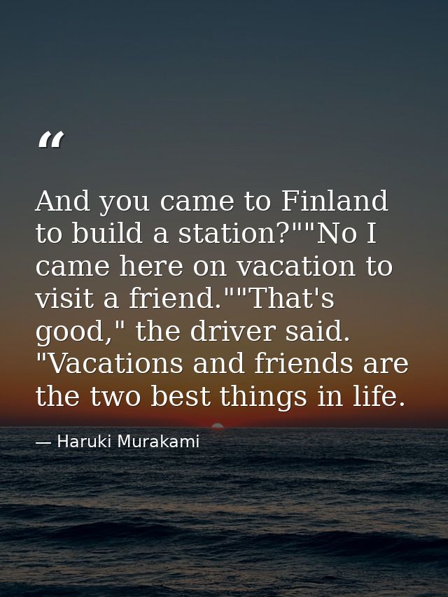 And you came to Finland to build a station?""No I came here on vacation to visit a friend.""That's good," the driver sai — Haruki Murakami