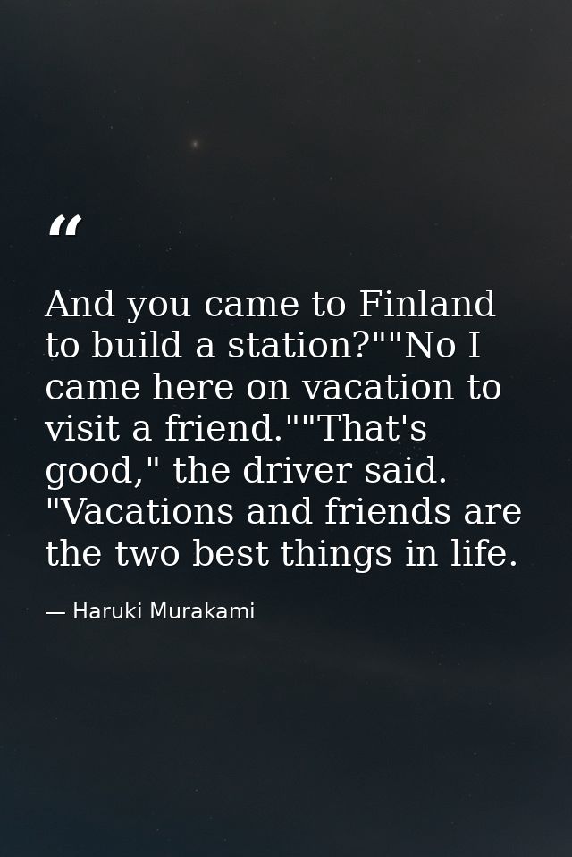 And you came to Finland to build a station?""No I came here on vacation to visit a friend.""That's good," the driver sai — Haruki Murakami