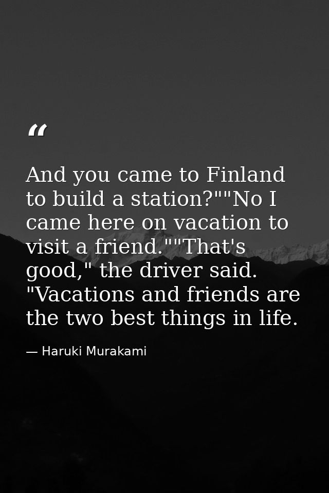 And you came to Finland to build a station?""No I came here on vacation to visit a friend.""That's good," the driver sai — Haruki Murakami