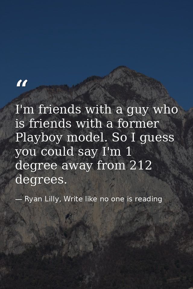 I'm friends with a guy who is friends with a former Playboy model. So I guess you could say I'm 1 degree away from 212 d — Ryan Lilly, Write like no one is reading