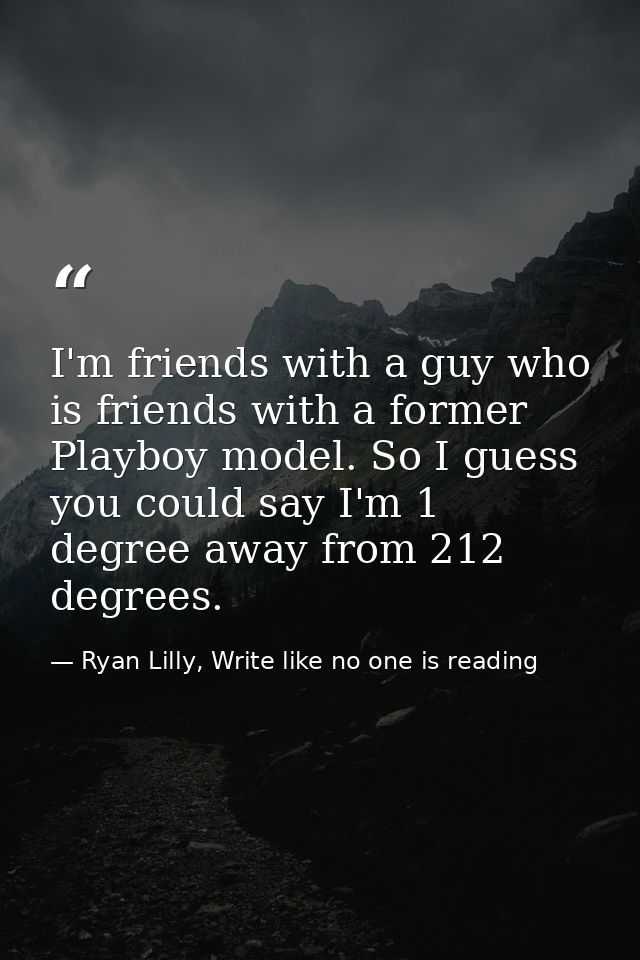 I'm friends with a guy who is friends with a former Playboy model. So I guess you could say I'm 1 degree away from 212 d — Ryan Lilly, Write like no one is reading