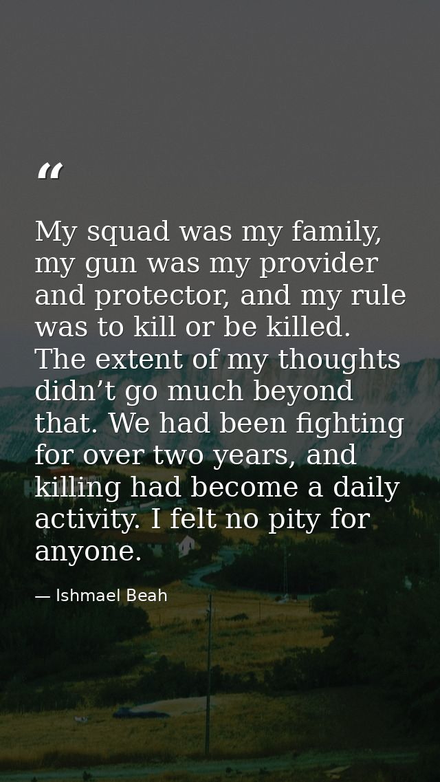 My squad was my family, my gun was my provider and protector, and my rule was to kill or be killed. The extent of my tho — Ishmael Beah