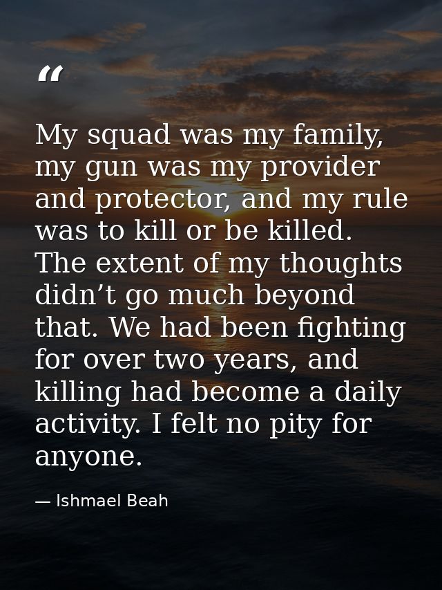 My squad was my family, my gun was my provider and protector, and my rule was to kill or be killed. The extent of my tho — Ishmael Beah