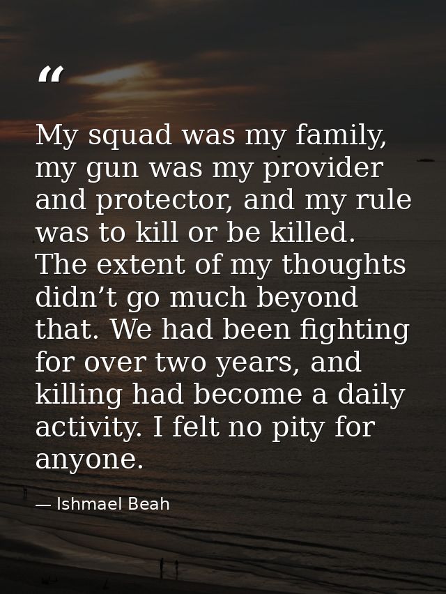 My squad was my family, my gun was my provider and protector, and my rule was to kill or be killed. The extent of my tho — Ishmael Beah