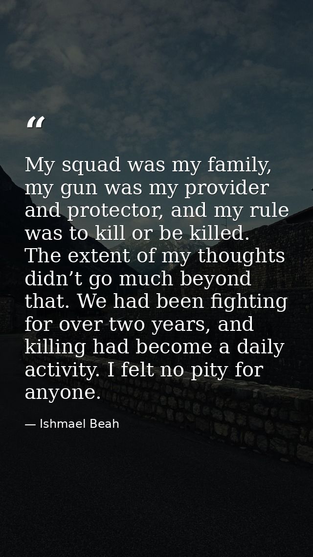 My squad was my family, my gun was my provider and protector, and my rule was to kill or be killed. The extent of my tho — Ishmael Beah