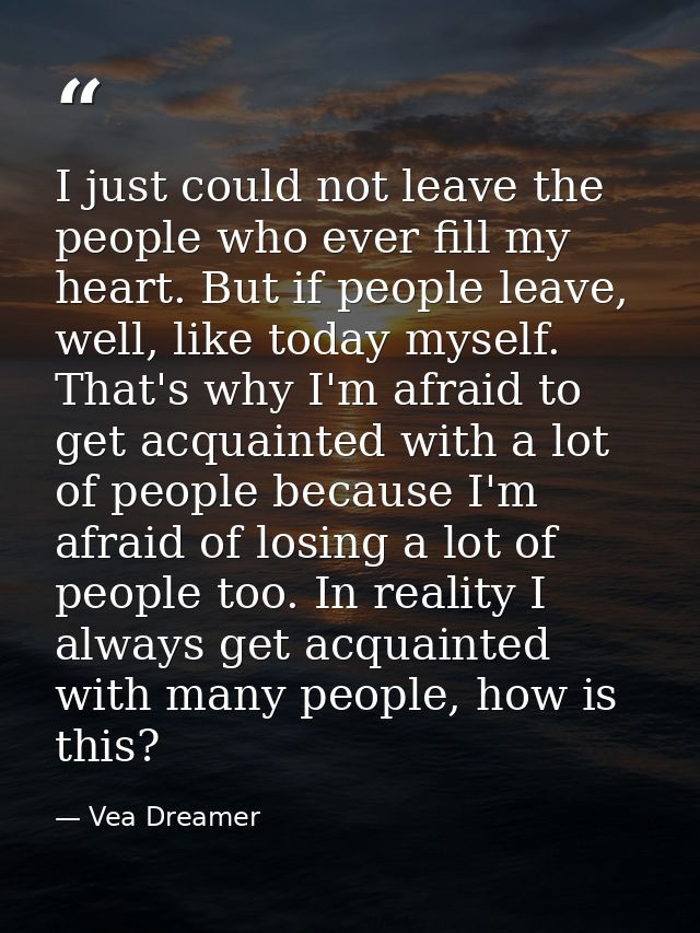 I just could not leave the people who ever fill my heart. But if people leave, well, like today myself. That's why I'm a — Vea Dreamer