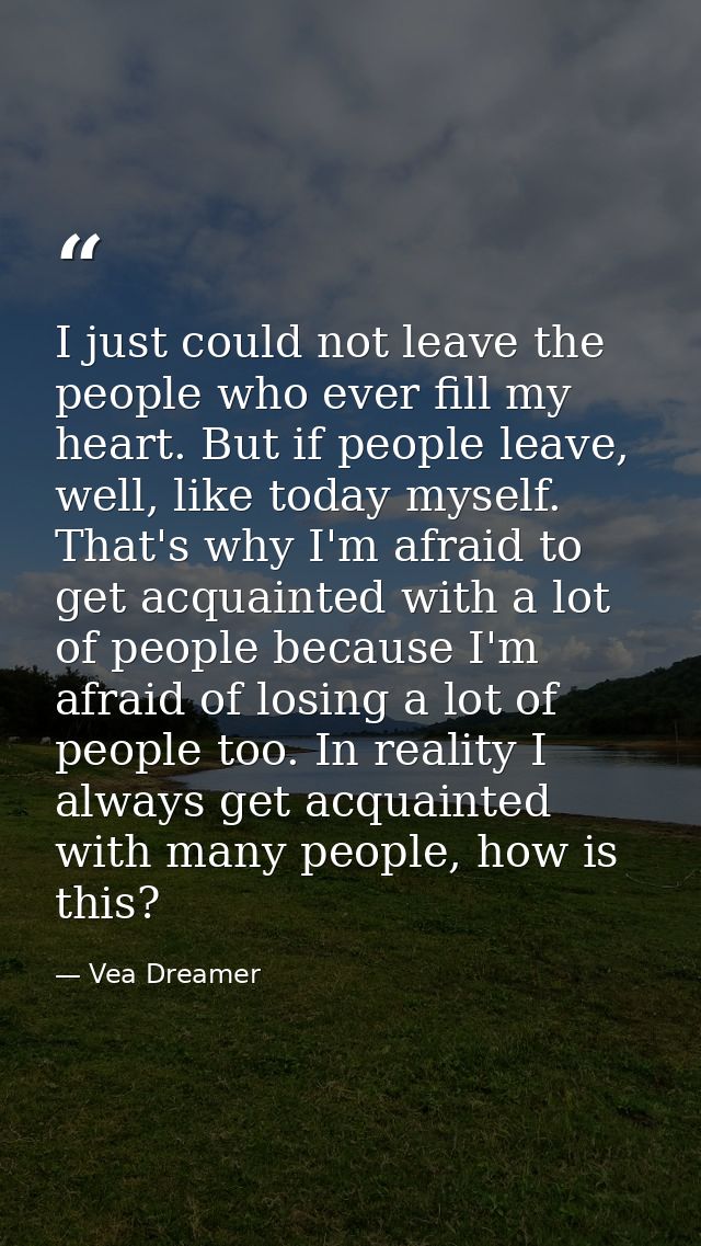 I just could not leave the people who ever fill my heart. But if people leave, well, like today myself. That's why I'm a — Vea Dreamer