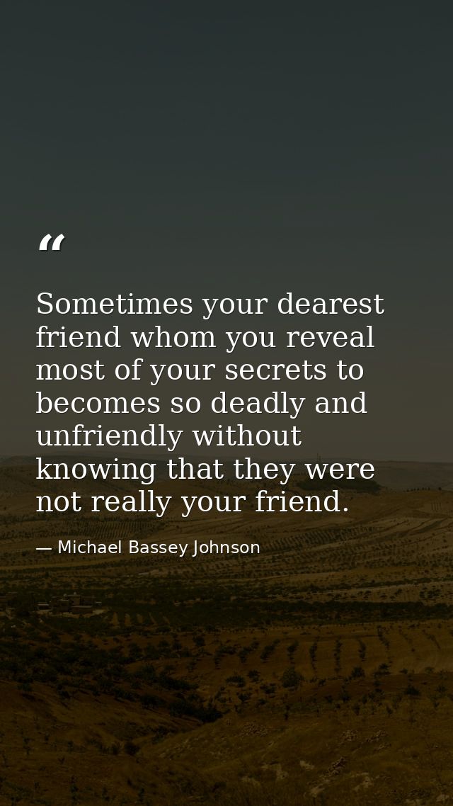 Sometimes your dearest friend whom you reveal most of your secrets to becomes so deadly and unfriendly without knowing t — Michael Bassey Johnson