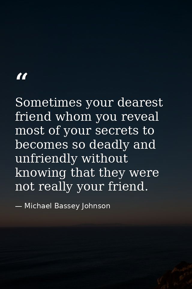 Sometimes your dearest friend whom you reveal most of your secrets to becomes so deadly and unfriendly without knowing t — Michael Bassey Johnson