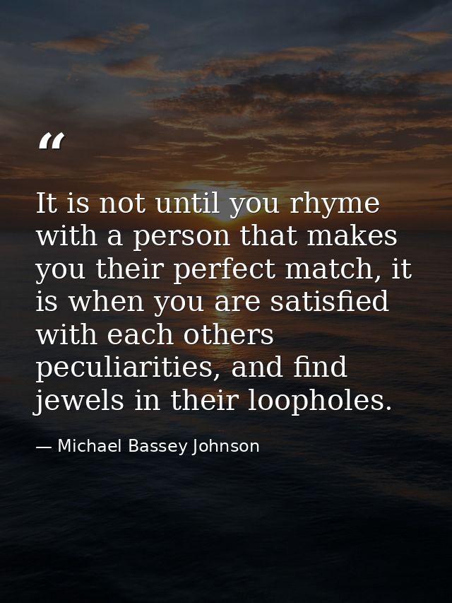 It is not until you rhyme with a person that makes you their perfect match, it is when you are satisfied with each other — Michael Bassey Johnson