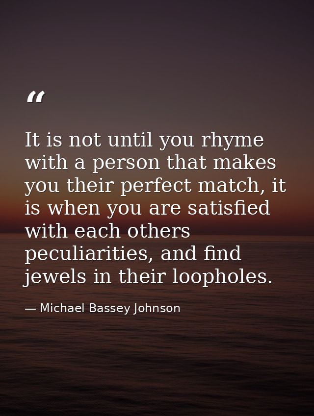 It is not until you rhyme with a person that makes you their perfect match, it is when you are satisfied with each other — Michael Bassey Johnson