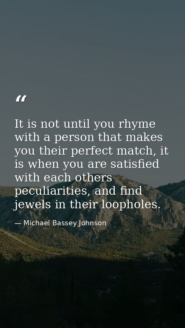 It is not until you rhyme with a person that makes you their perfect match, it is when you are satisfied with each other — Michael Bassey Johnson