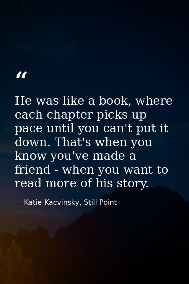 He was like a book, where each chapter picks up pace until you can't put it down. That's when you know you've made a fri — Katie Kacvinsky, Still Point