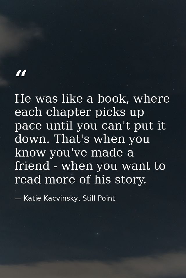 He was like a book, where each chapter picks up pace until you can't put it down. That's when you know you've made a fri — Katie Kacvinsky, Still Point