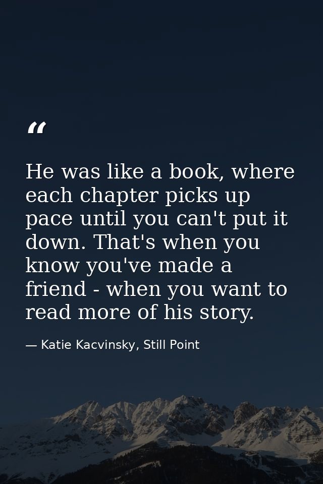He was like a book, where each chapter picks up pace until you can't put it down. That's when you know you've made a fri — Katie Kacvinsky, Still Point