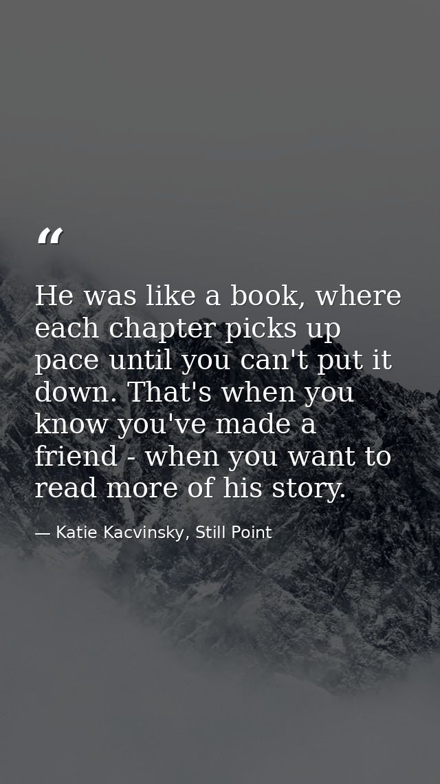 He was like a book, where each chapter picks up pace until you can't put it down. That's when you know you've made a fri — Katie Kacvinsky, Still Point