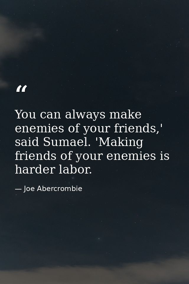 You can always make enemies of your friends,' said Sumael. 'Making friends of your enemies is harder labor. — Joe Abercrombie