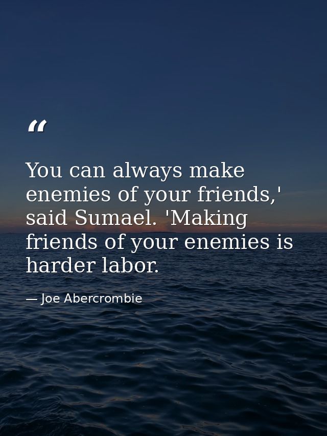 You can always make enemies of your friends,' said Sumael. 'Making friends of your enemies is harder labor. — Joe Abercrombie