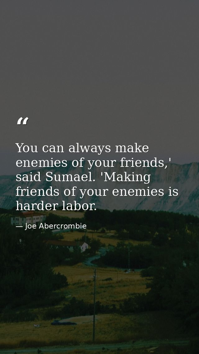 You can always make enemies of your friends,' said Sumael. 'Making friends of your enemies is harder labor. — Joe Abercrombie