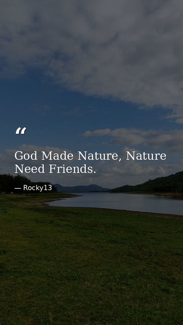 God Made Nature, Nature Need Friends. — Rocky13