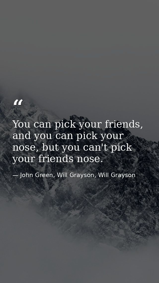 You can pick your friends, and you can pick your nose, but you can't pick your friends nose. — John Green, Will Grayson, Will Grayson