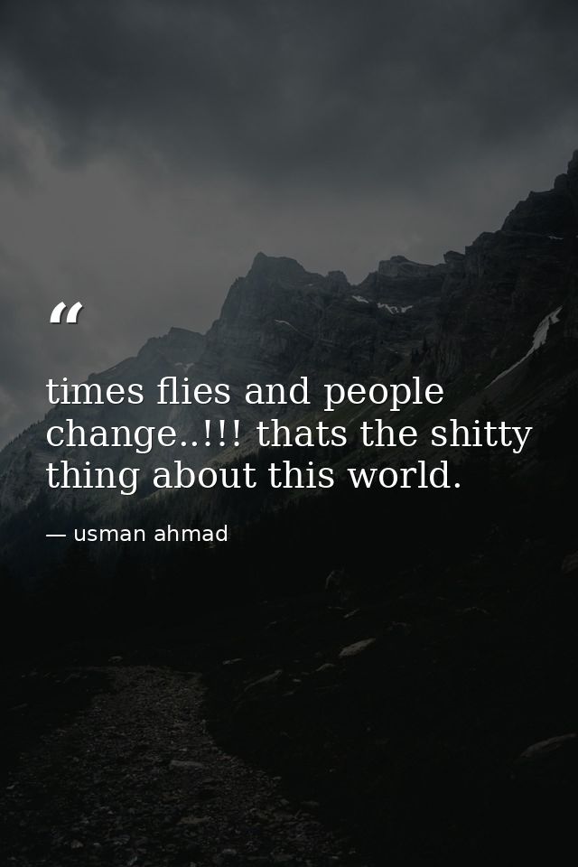 times flies and people change..!!! thats the shitty thing about this world. — usman ahmad