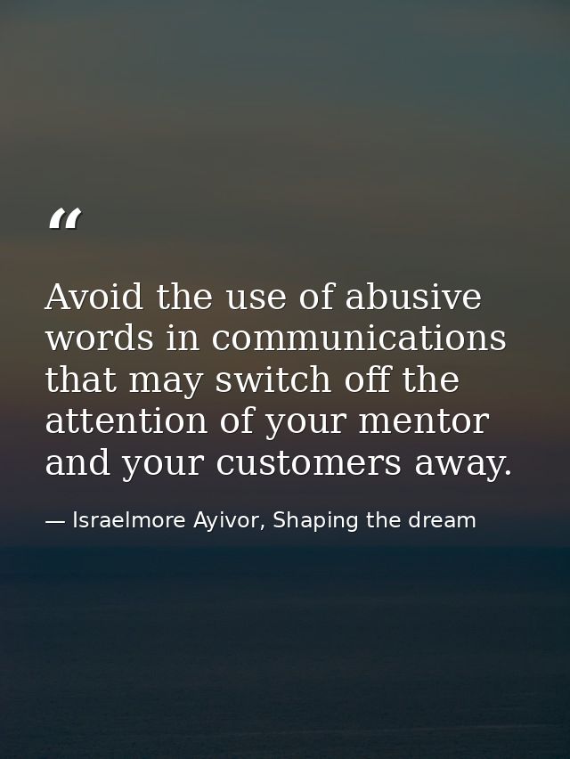 Avoid the use of abusive words in communications that may switch off the attention of your mentor and your customers awa — Israelmore Ayivor, Shaping the dream