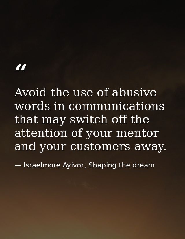 Avoid the use of abusive words in communications that may switch off the attention of your mentor and your customers awa — Israelmore Ayivor, Shaping the dream
