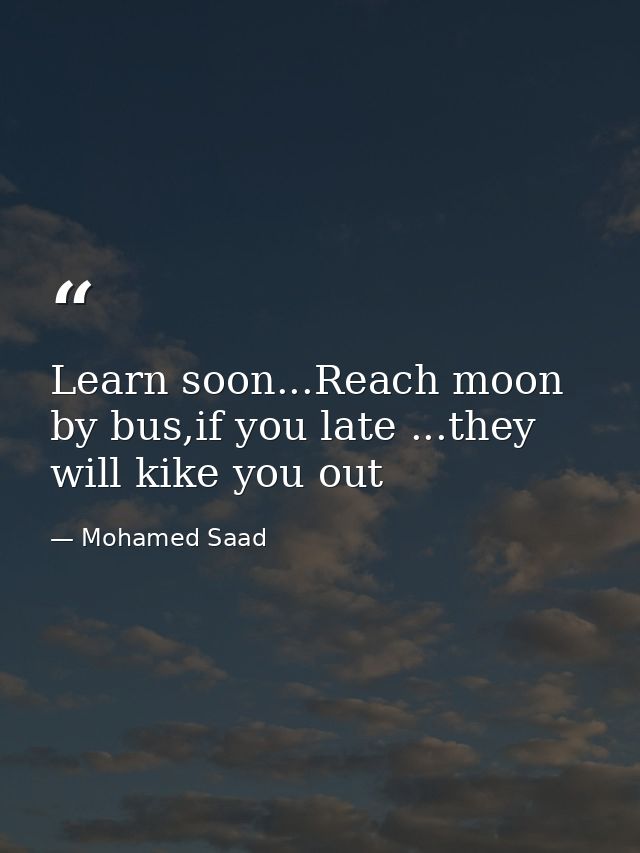 Learn soon...Reach moon by bus,if you late ...they will kike you out — Mohamed Saad