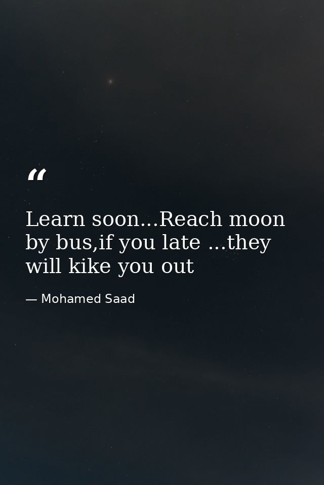 Learn soon...Reach moon by bus,if you late ...they will kike you out — Mohamed Saad