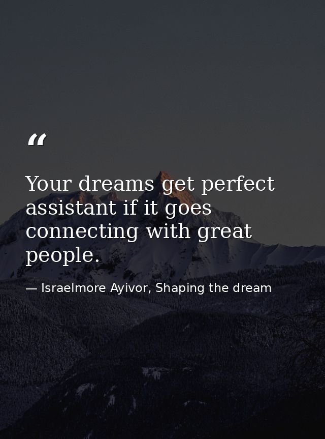 Your dreams get perfect assistant if it goes connecting with great people. — Israelmore Ayivor, Shaping the dream