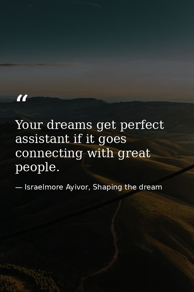 Your dreams get perfect assistant if it goes connecting with great people. — Israelmore Ayivor, Shaping the dream
