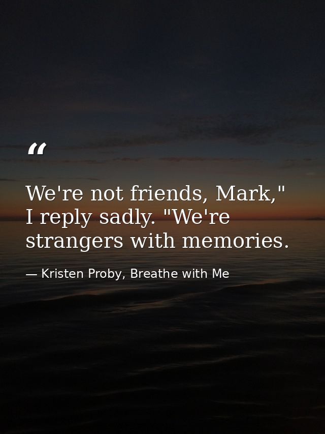 We're not friends, Mark," I reply sadly. "We're strangers with memories. — Kristen Proby, Breathe with Me