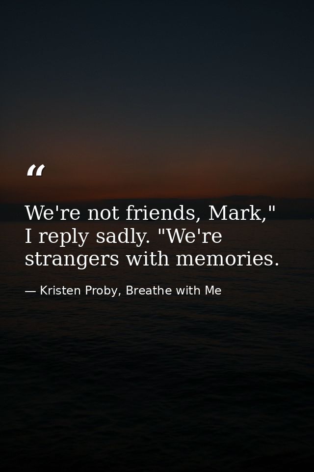 We're not friends, Mark," I reply sadly. "We're strangers with memories. — Kristen Proby, Breathe with Me