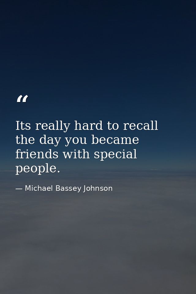 Its really hard to recall the day you became friends with special people. — Michael Bassey Johnson