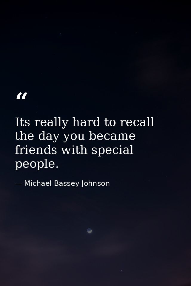 Its really hard to recall the day you became friends with special people. — Michael Bassey Johnson
