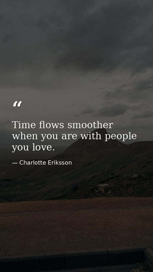 Time flows smoother when you are with people you love. — Charlotte Eriksson