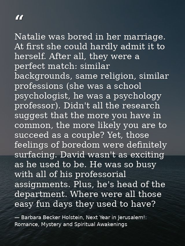 Natalie was bored in her marriage. At first she could hardly admit it to herself. After all, they were a perfect match:  — Barbara Becker Holstein, Next Year in Jerusalem!: Romance, Mystery and Spiritual Awakenings
